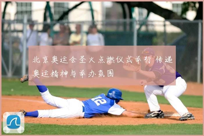北京奥运会圣火点燃仪式举行 传递奥运精神与举办氛围