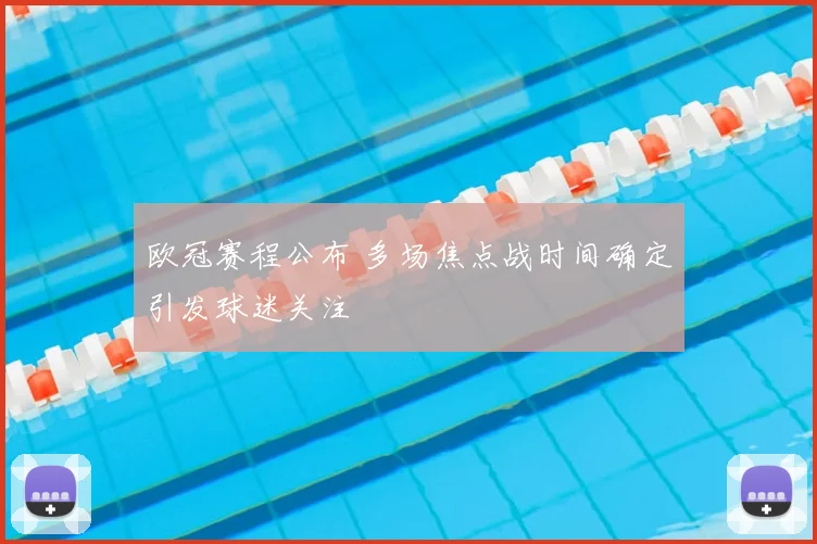 欧冠赛程公布 多场焦点战时间确定引发球迷关注