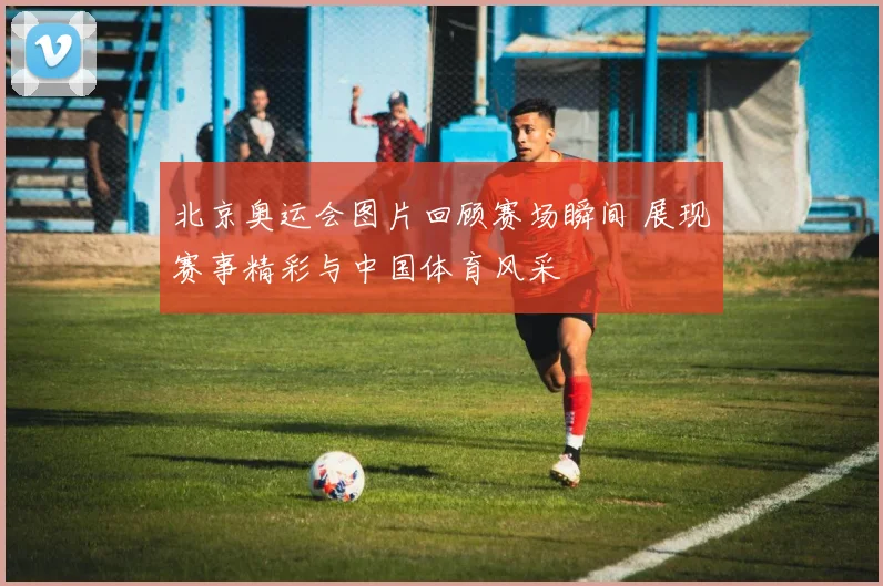 北京奥运会图片回顾赛场瞬间 展现赛事精彩与中国体育风采