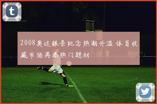 2008奥运银条纪念热潮升温 体育收藏市场再添热门题材