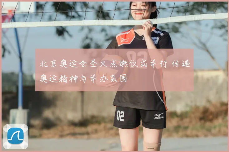 北京奥运会圣火点燃仪式举行 传递奥运精神与举办氛围