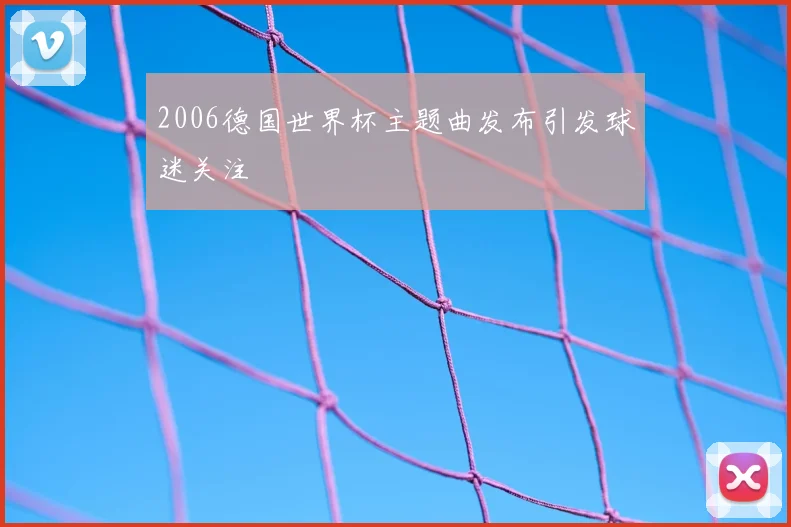 2006德国世界杯主题曲发布引发球迷关注