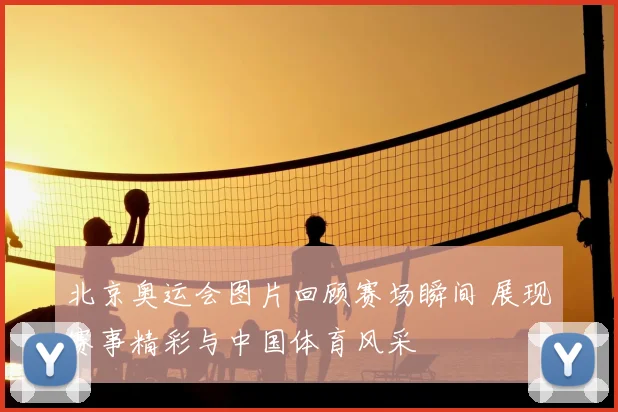 北京奥运会图片回顾赛场瞬间 展现赛事精彩与中国体育风采