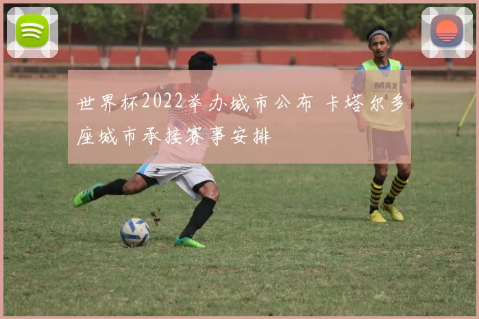 世界杯2022举办城市公布 卡塔尔多座城市承接赛事安排